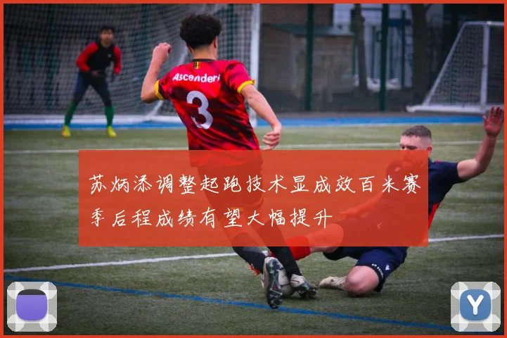 苏炳添调整起跑技术显成效百米赛季后程成绩有望大幅提升