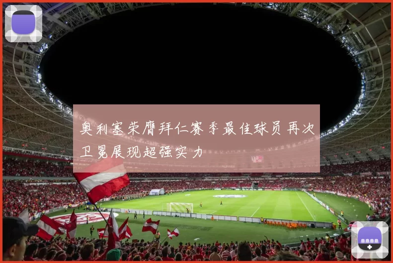 奥利塞荣膺拜仁赛季最佳球员再次卫冕展现超强实力