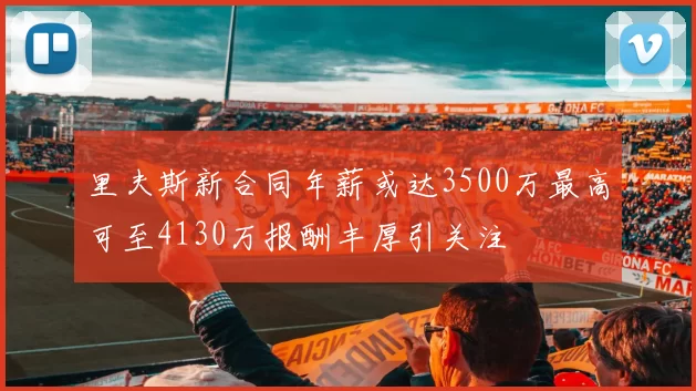 里夫斯新合同年薪或达3500万最高可至4130万报酬丰厚引关注