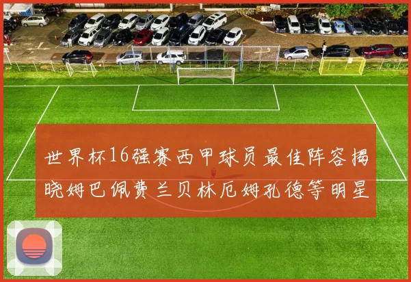 世界杯16强赛西甲球员最佳阵容揭晓姆巴佩费兰贝林厄姆孔德等明星入选