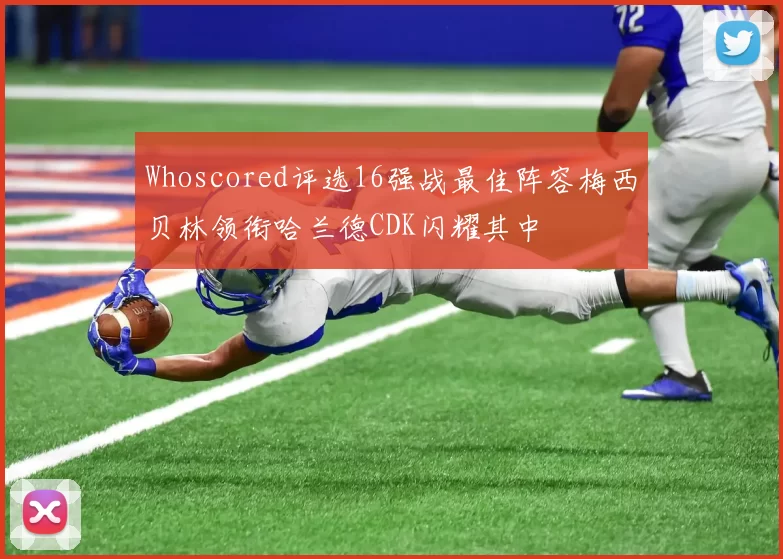 Whoscored评选16强战最佳阵容梅西贝林领衔哈兰德CDK闪耀其中