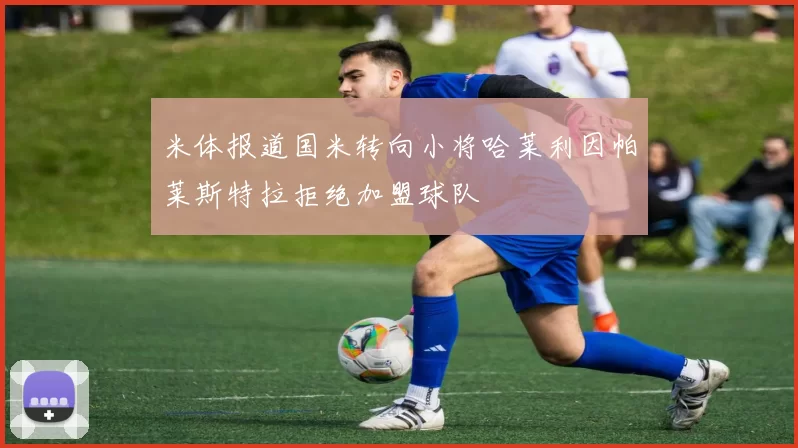 米体报道国米转向小将哈莱利因帕莱斯特拉拒绝加盟球队