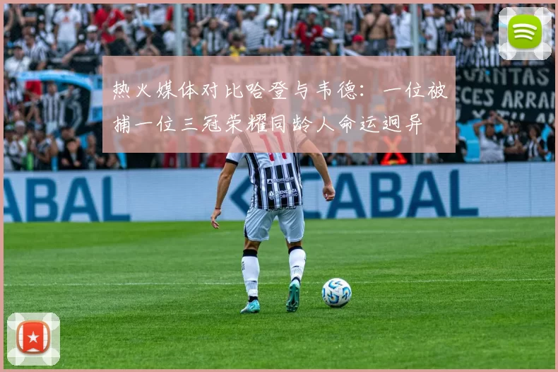 热火媒体对比哈登与韦德：一位被捕一位三冠荣耀同龄人命运迥异