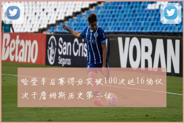 哈登季后赛得分突破100次达16场仅次于詹姆斯历史第二位