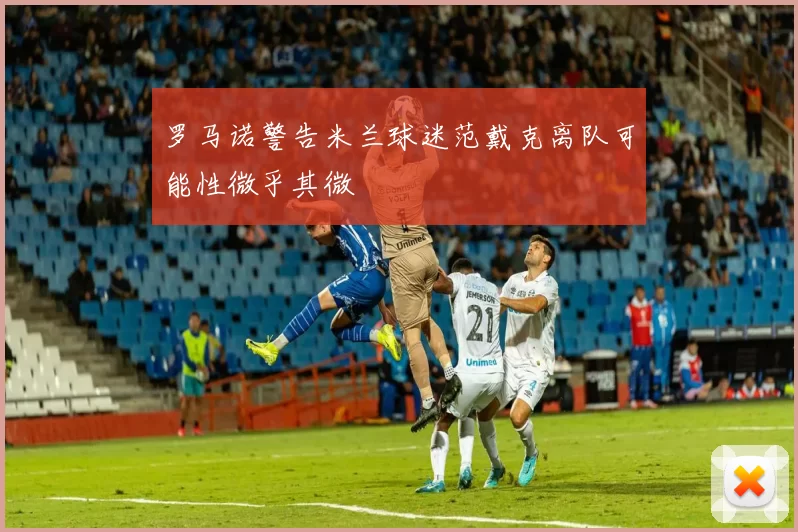 罗马诺警告米兰球迷范戴克离队可能性微乎其微