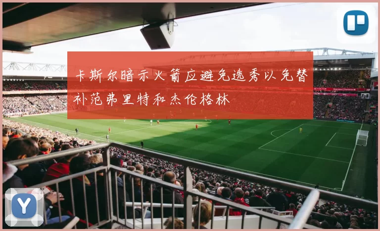 卡斯尔暗示火箭应避免选秀以免替补范弗里特和杰伦格林