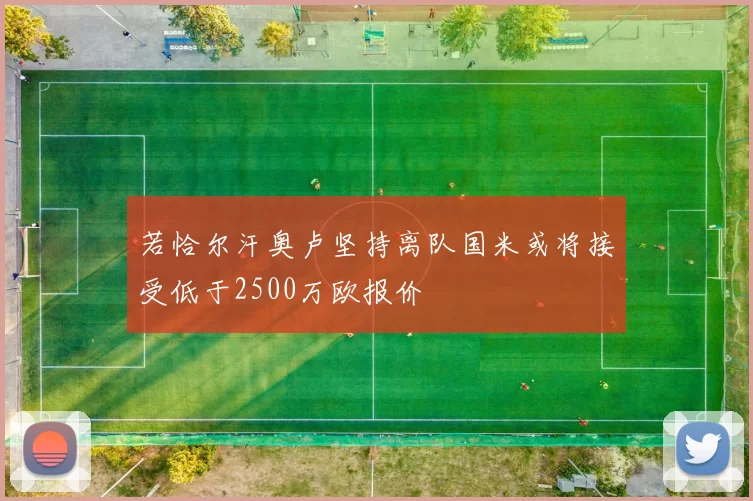 若恰尔汗奥卢坚持离队国米或将接受低于2500万欧报价