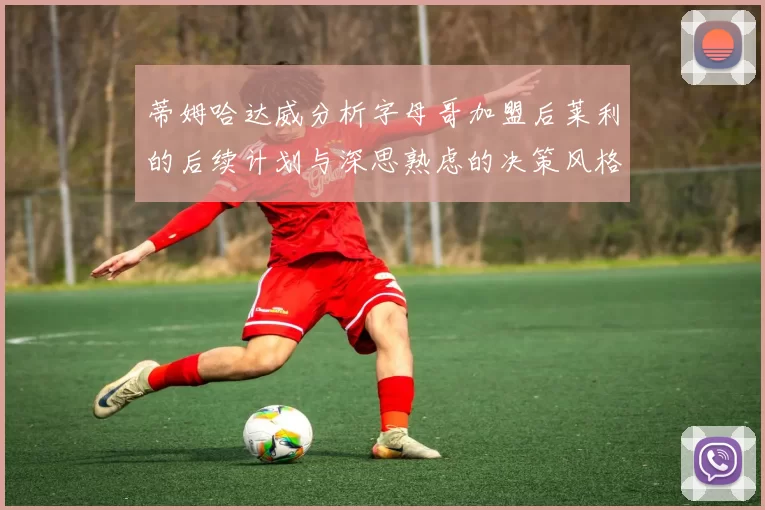 蒂姆哈达威分析字母哥加盟后莱利的后续计划与深思熟虑的决策风格